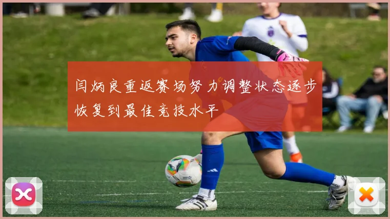 闫炳良重返赛场努力调整状态逐步恢复到最佳竞技水平