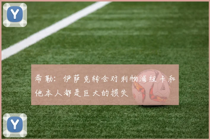 希勒：伊萨克转会对利物浦纽卡和他本人都是巨大的损失