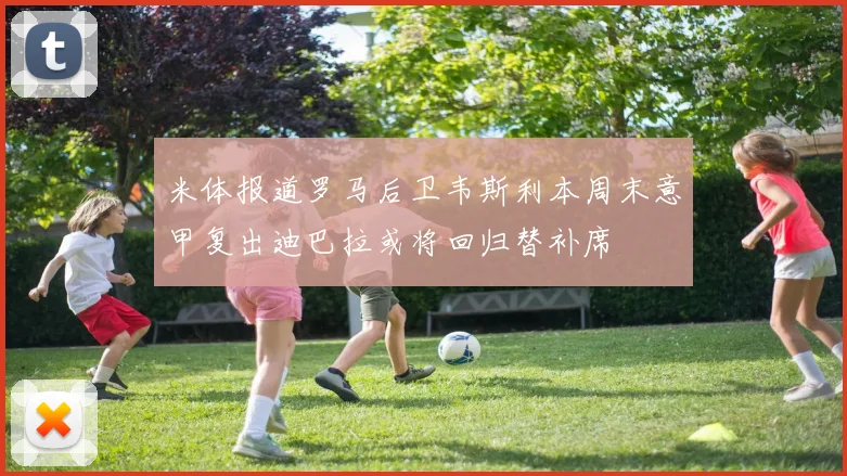 米体报道罗马后卫韦斯利本周末意甲复出迪巴拉或将回归替补席