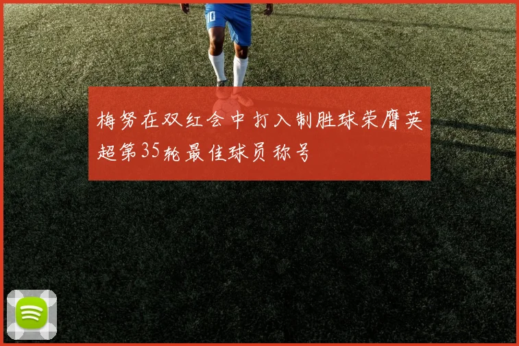 梅努在双红会中打入制胜球荣膺英超第35轮最佳球员称号