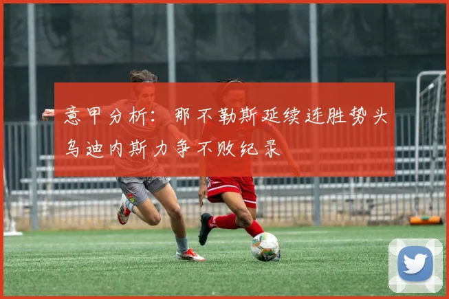 意甲分析：那不勒斯延续连胜势头乌迪内斯力争不败纪录