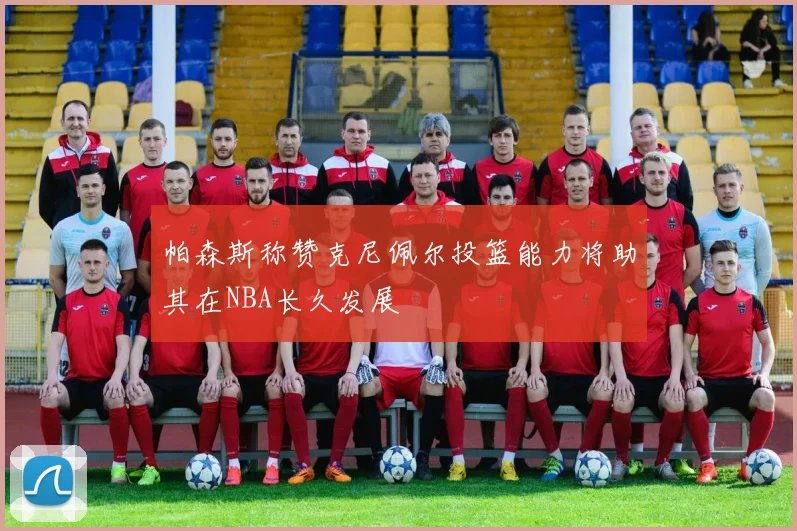 帕森斯称赞克尼佩尔投篮能力将助其在NBA长久发展