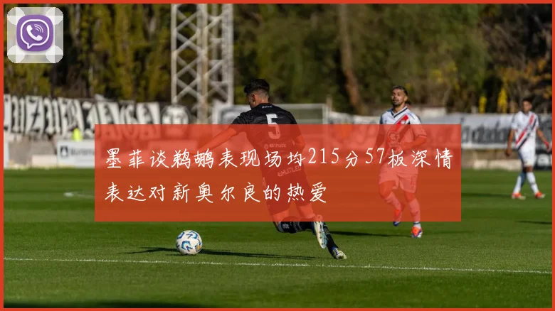 墨菲谈鹈鹕表现场均215分57板深情表达对新奥尔良的热爱