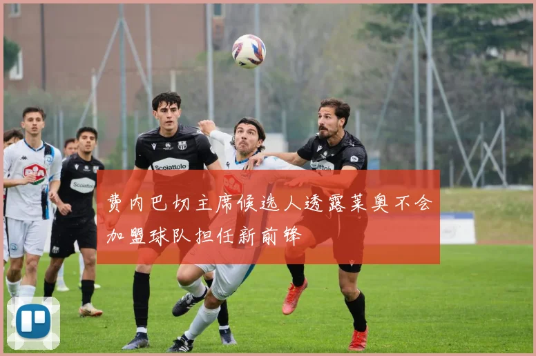 费内巴切主席候选人透露莱奥不会加盟球队担任新前锋