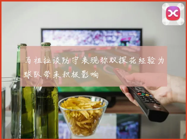 马祖拉谈防守表现称双探花经验为球队带来积极影响