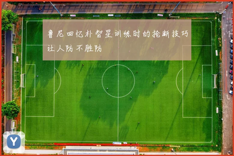 鲁尼回忆朴智星训练时的抢断技巧让人防不胜防