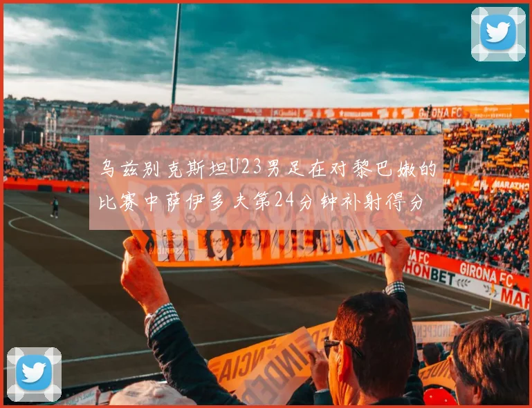 乌兹别克斯坦U23男足在对黎巴嫩的比赛中萨伊多夫第24分钟补射得分领先1-0