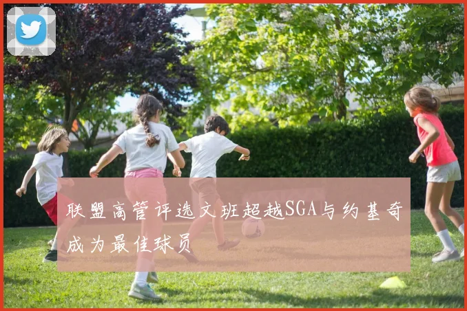 联盟高管评选文班超越SGA与约基奇成为最佳球员